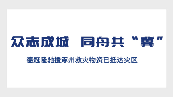 众志成城 同舟共“冀”——德冠隆驰援涿州救灾物资已抵达灾区