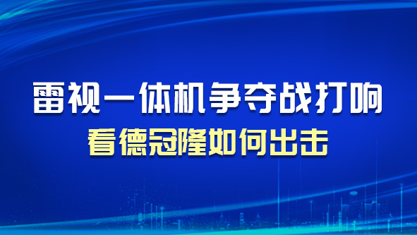 雷视一体机争夺战打响，看德冠隆如何出击