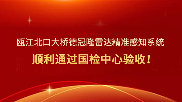 瓯江北口大桥德冠隆雷达精准感知系统顺利通过国检中心验收！