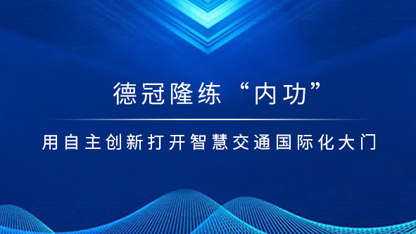 德冠隆练“内功 ”用自主创新打开智慧交通国际大门