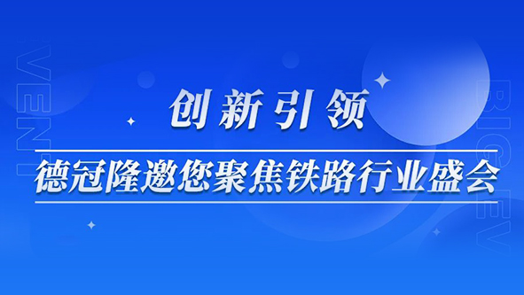 创新引领，德冠隆邀您聚焦铁路行业盛会