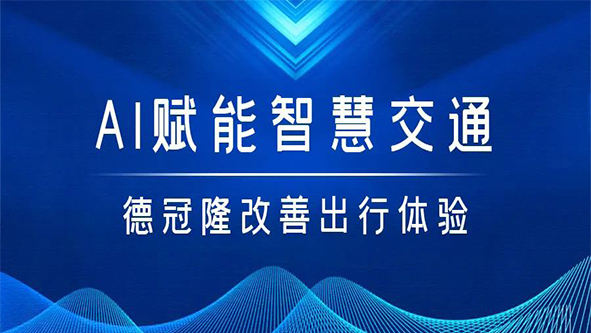AI赋能智慧交通，德冠隆改善出行体验！