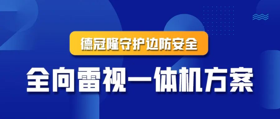 德冠隆守护边防安全——全向雷视一体机方案
