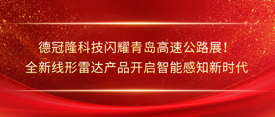 德冠隆科技闪耀青岛高速公路展！全新线形雷达产品开启智能感知新时代