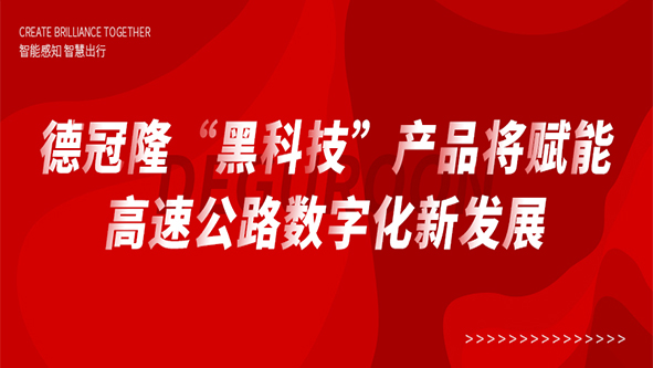 德冠隆“黑科技”产品将赋能高速公路数字化新发展